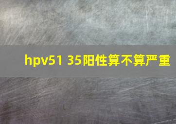 hpv51 35阳性算不算严重